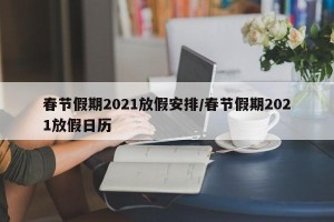 春节假期2021放假安排/春节假期2021放假日历