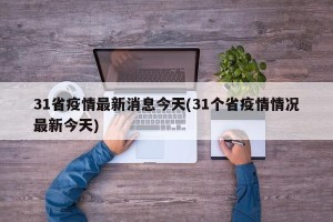 31省疫情最新消息今天(31个省疫情情况最新今天)