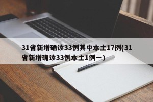 31省新增确诊33例其中本土17例(31省新增确诊33例本土1例一)