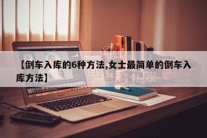 【倒车入库的6种方法,女士最简单的倒车入库方法】