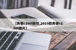 【奔驰c260l新款,2019款奔驰c260l图片】