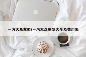 一汽大众车型/一汽大众车型大全及费用表