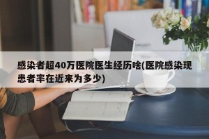 感染者超40万医院医生经历啥(医院感染现患者率在近来为多少)