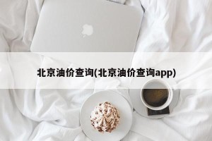 北京油价查询(北京油价查询app)