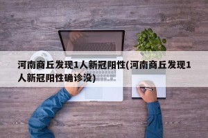 河南商丘发现1人新冠阳性(河南商丘发现1人新冠阳性确诊没)