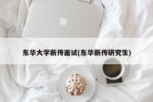 东华大学新传面试(东华新传研究生)