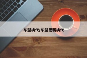 车型换代/车型更新换代