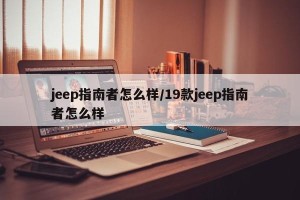 jeep指南者怎么样/19款jeep指南者怎么样