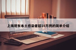 上海现有本土感染者超10万例的简单介绍