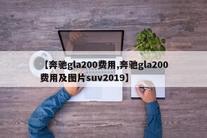 【奔驰gla200费用,奔驰gla200费用及图片suv2019】