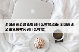 全国高速公路免费到什么时候结束(全国高速公路免费时间到什么时候)