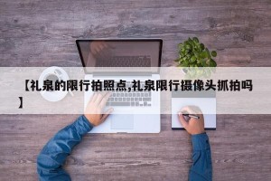【礼泉的限行拍照点,礼泉限行摄像头抓拍吗】