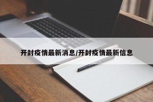 开封疫情最新消息/开封疫情最新信息