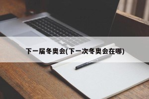 下一届冬奥会(下一次冬奥会在哪)