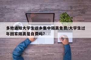 多地通知大学生返乡集中隔离免费/大学生过年回家隔离是自费吗?