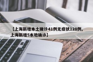 【上海新增本土确诊41例无症状128例,上海新增5本地确诊】