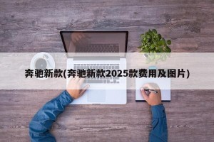 奔驰新款(奔驰新款2025款费用及图片)