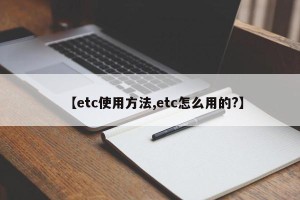 【etc使用方法,etc怎么用的?】