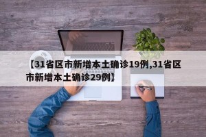 【31省区市新增本土确诊19例,31省区市新增本土确诊29例】