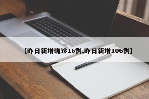 【昨日新增确诊16例,昨日新增106例】
