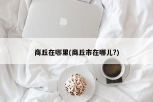 商丘在哪里(商丘市在哪儿?)