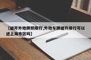 【避开外地牌照限行,外地车牌避开限行可以进上海市区吗】