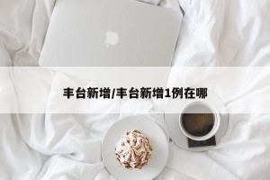 丰台新增/丰台新增1例在哪