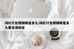 闯红灯处理期限是多久/闯红灯处理期限是多久要交滞纳金