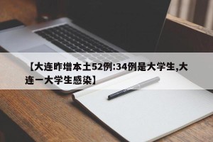 【大连昨增本土52例:34例是大学生,大连一大学生感染】