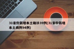 31省份新增本土确诊39例(31省份新增本土病例94例)