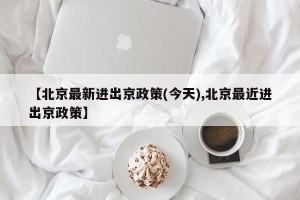 【北京最新进出京政策(今天),北京最近进出京政策】