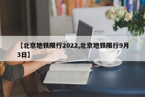 【北京地铁限行2022,北京地铁限行9月3日】