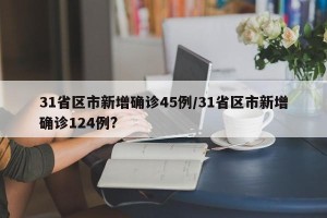 31省区市新增确诊45例/31省区市新增确诊124例?