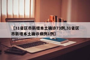 【31省区市新增本土确诊73例,31省区市新增本土确诊病例1例】