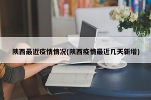 陕西最近疫情情况(陕西疫情最近几天新增)