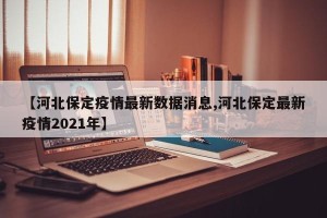 【河北保定疫情最新数据消息,河北保定最新疫情2021年】