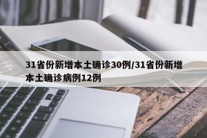 31省份新增本土确诊30例/31省份新增本土确诊病例12例