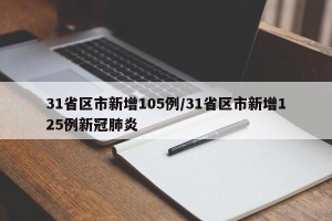 31省区市新增105例/31省区市新增125例新冠肺炎