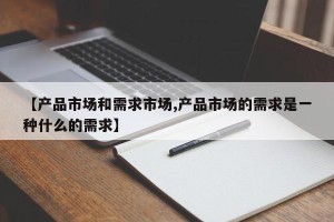 【产品市场和需求市场,产品市场的需求是一种什么的需求】