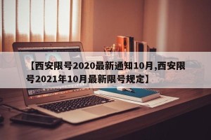 【西安限号2020最新通知10月,西安限号2021年10月最新限号规定】