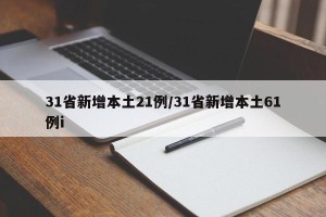 31省新增本土21例/31省新增本土61例i