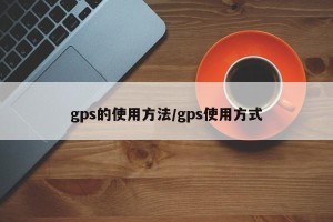 gps的使用方法/gps使用方式