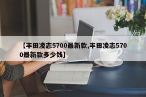 【丰田凌志5700最新款,丰田凌志5700最新款多少钱】