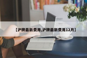 【沪牌最新费用,沪牌最新费用12月】