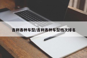 吉利各种车型/吉利各种车型档次排名