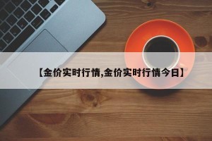 【金价实时行情,金价实时行情今日】