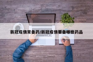 新冠疫情常备药/新冠疫情要备哪些药品
