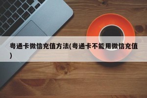 粤通卡微信充值方法(粤通卡不能用微信充值)