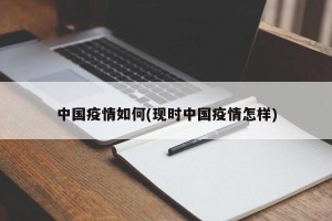 中国疫情如何(现时中国疫情怎样)