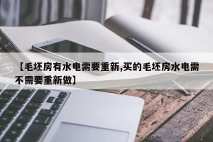 【毛坯房有水电需要重新,买的毛坯房水电需不需要重新做】